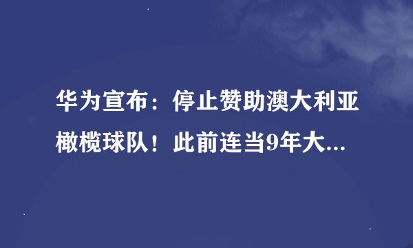 华为宣布：停止赞助澳大利亚橄榄球队！此前连当9年大“金主”