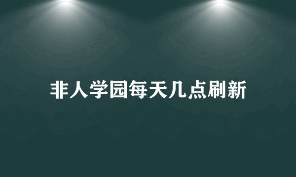 非人学园每天几点刷新