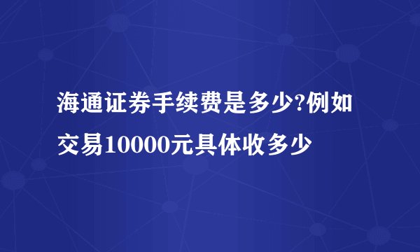 海通证券手续费是多少?例如交易10000元具体收多少