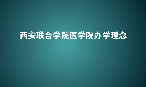 西安联合学院医学院办学理念