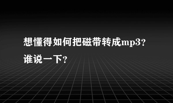 想懂得如何把磁带转成mp3？谁说一下？
