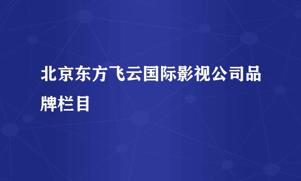 北京东方飞云国际影视公司品牌栏目