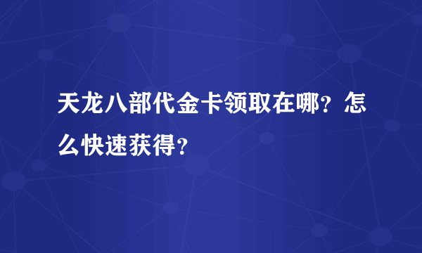 天龙八部代金卡领取在哪？怎么快速获得？