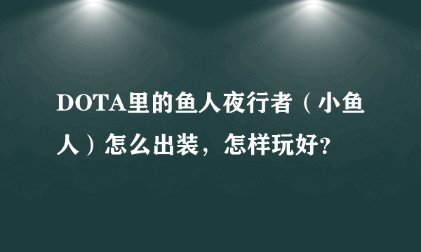 DOTA里的鱼人夜行者（小鱼人）怎么出装，怎样玩好？