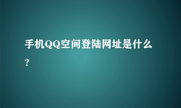 手机QQ空间登陆网址是什么？