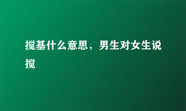 搅基什么意思,男生对女生说搅