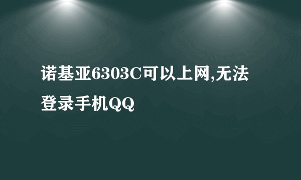 诺基亚6303C可以上网,无法登录手机QQ