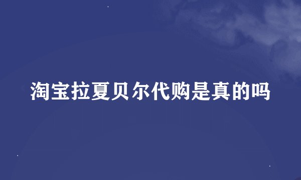 淘宝拉夏贝尔代购是真的吗