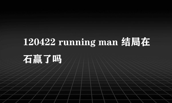 120422 running man 结局在石赢了吗