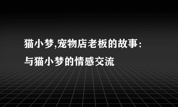 猫小梦,宠物店老板的故事:与猫小梦的情感交流