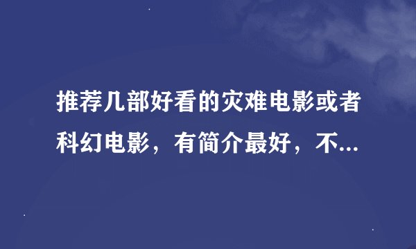 推荐几部好看的灾难电影或者科幻电影，有简介最好，不需要很多，两三部就行，好的话可以追加悬赏
