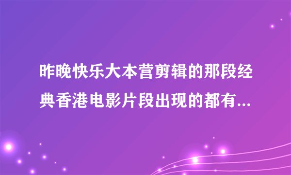 昨晚快乐大本营剪辑的那段经典香港电影片段出现的都有哪些电影？知道的请说说呗！