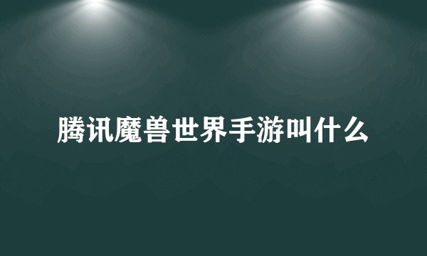腾讯魔兽世界手游叫什么