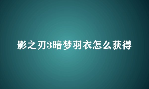 影之刃3暗梦羽衣怎么获得
