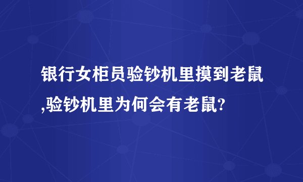 银行女柜员验钞机里摸到老鼠,验钞机里为何会有老鼠?