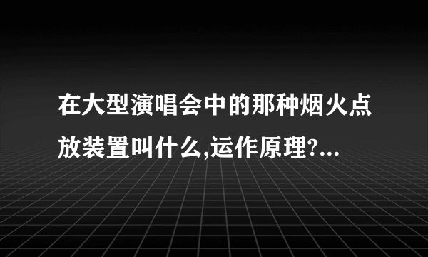 在大型演唱会中的那种烟火点放装置叫什么,运作原理?最好有个图。请各...