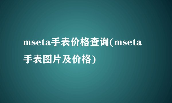 mseta手表价格查询(mseta手表图片及价格)