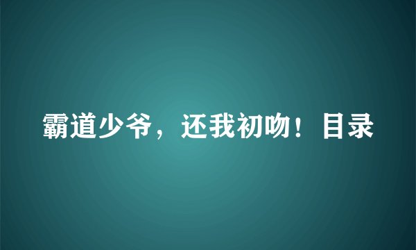 霸道少爷，还我初吻！目录