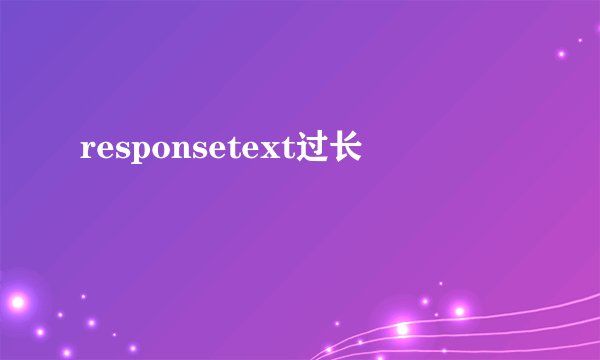 responsetext过长