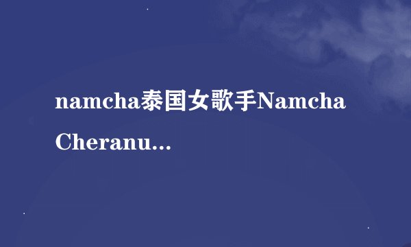 namcha泰国女歌手Namcha Cheranut Yusanonda
