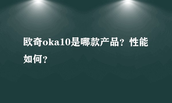 欧奇oka10是哪款产品？性能如何？