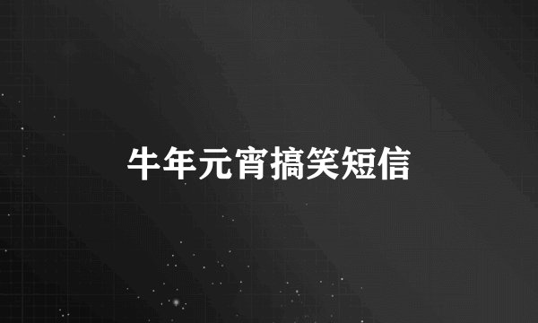 牛年元宵搞笑短信