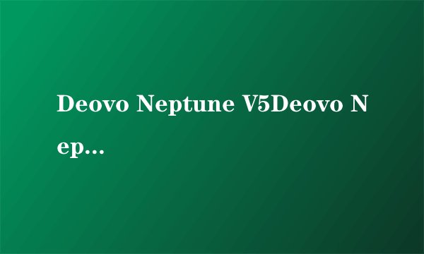 Deovo Neptune V5Deovo Neptune V5