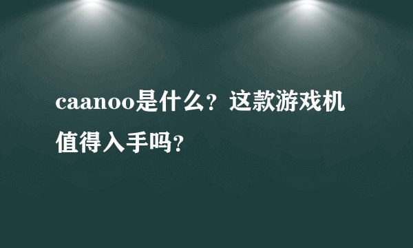 caanoo是什么？这款游戏机值得入手吗？
