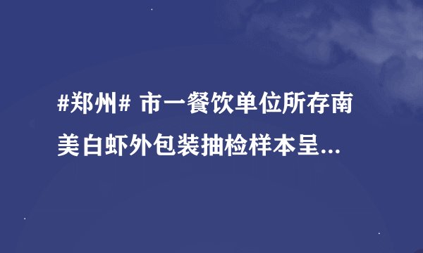 #郑州# 市一餐饮单位所存南美白虾外包装抽检样本呈阳性，所涉人员、场所环境核酸检测均为阴性