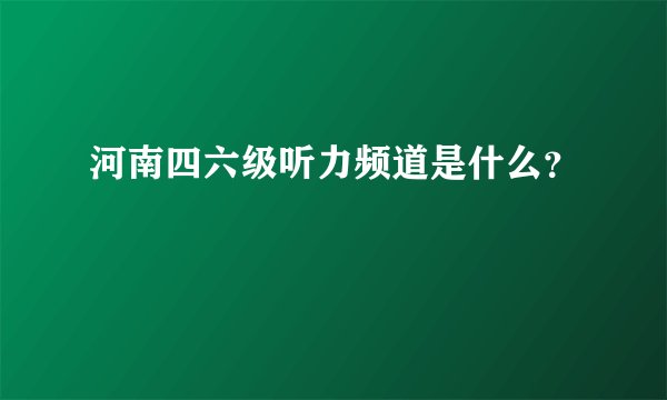 河南四六级听力频道是什么？