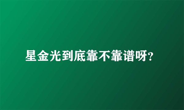 星金光到底靠不靠谱呀？