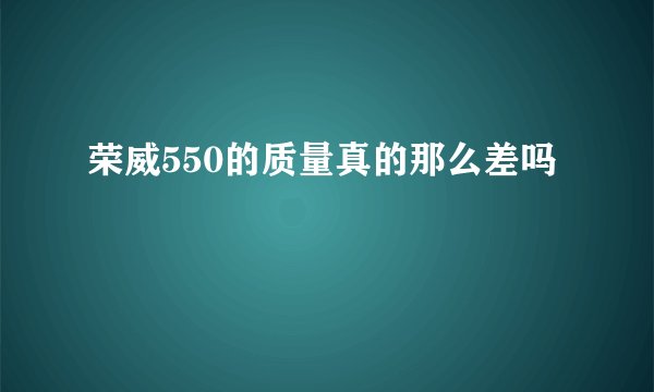 荣威550的质量真的那么差吗