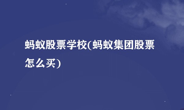 蚂蚁股票学校(蚂蚁集团股票怎么买)