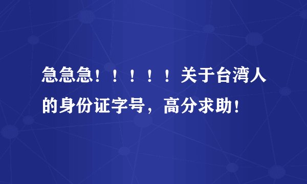 急急急！！！！！关于台湾人的身份证字号，高分求助！