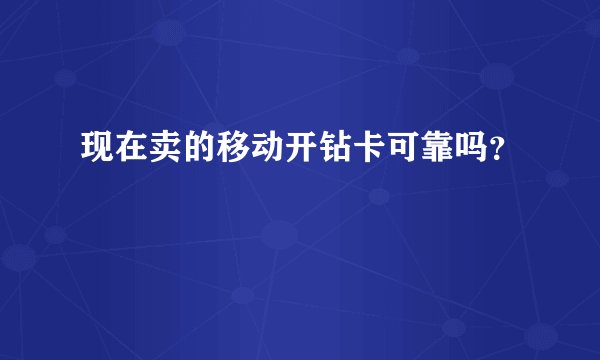 现在卖的移动开钻卡可靠吗？