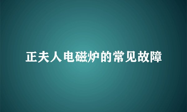 正夫人电磁炉的常见故障