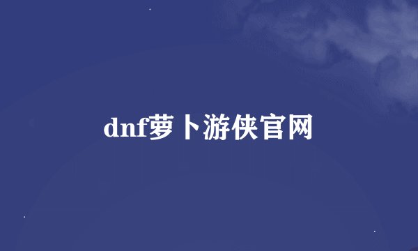 dnf萝卜游侠官网