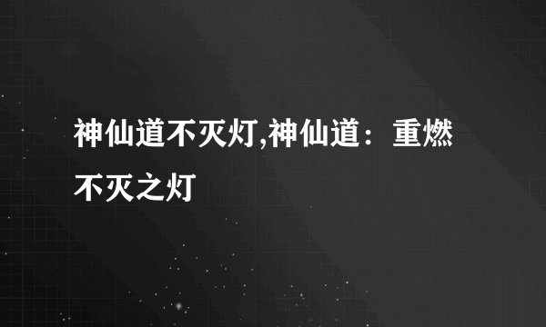 神仙道不灭灯,神仙道：重燃不灭之灯