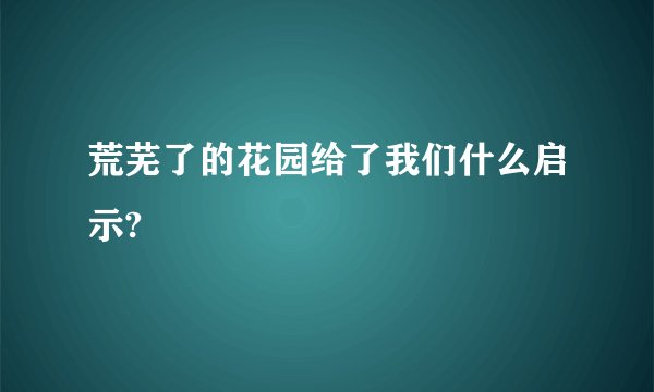 荒芜了的花园给了我们什么启示?