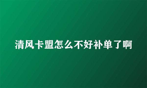 清风卡盟怎么不好补单了啊