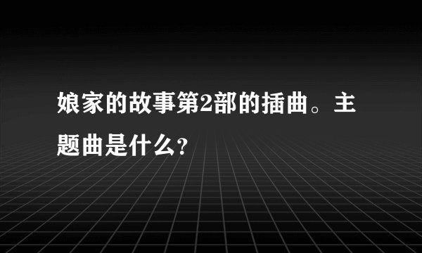 娘家的故事第2部的插曲。主题曲是什么？
