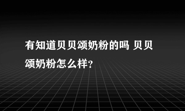 有知道贝贝颂奶粉的吗 贝贝颂奶粉怎么样？