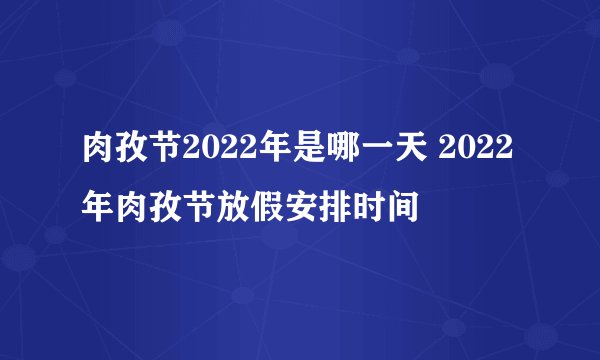 肉孜节2022年是哪一天 2022年肉孜节放假安排时间