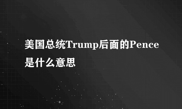 美国总统Trump后面的Pence是什么意思