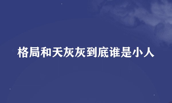 格局和天灰灰到底谁是小人