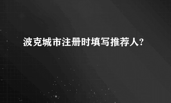 波克城市注册时填写推荐人?
