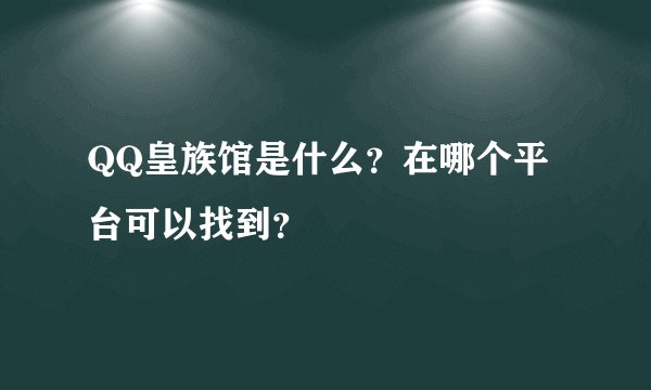 QQ皇族馆是什么？在哪个平台可以找到？