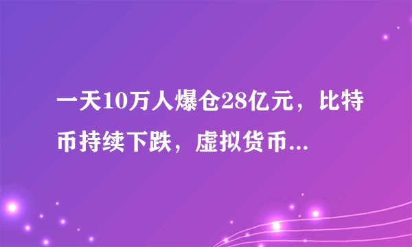 一天10万人爆仓28亿元，比特币持续下跌，虚拟货币未来走势如何？