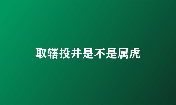 取辖投井是不是属虎