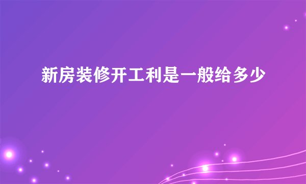 新房装修开工利是一般给多少